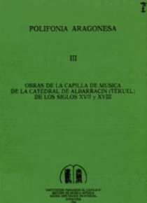 Obras de la capilla de música de la catedral de Albarracín (Teruel) de los siglos XVII y XVIII [Polifonía Aragonesa, III]