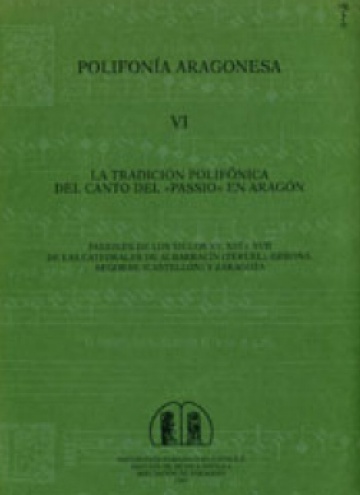 La tradición polifónica del Canto del «Passio» en Aragón. Pasiones de los siglos XV, XVI y XVII de las catedrales de Albarracín (Teruel), Gerona, Sego